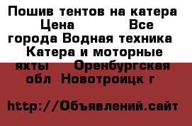            Пошив тентов на катера › Цена ­ 1 000 - Все города Водная техника » Катера и моторные яхты   . Оренбургская обл.,Новотроицк г.